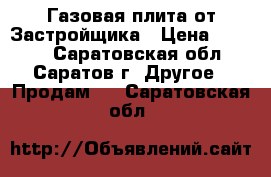 Газовая плита от Застройщика › Цена ­ 4 500 - Саратовская обл., Саратов г. Другое » Продам   . Саратовская обл.